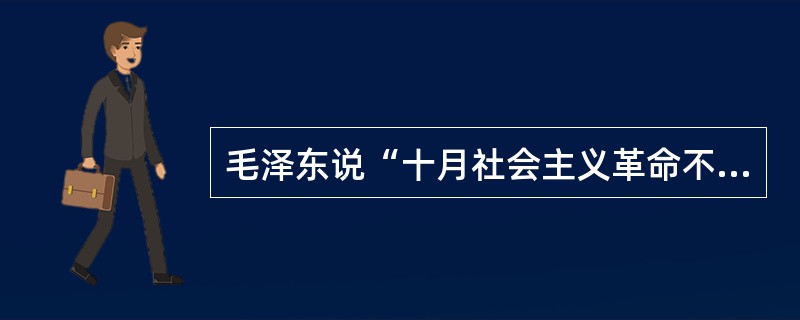 毛泽东说“十月社会主义革命不只是开创了俄国历史的新纪元，而且开创了世界历史的新纪