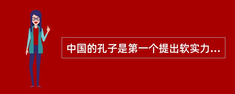 中国的孔子是第一个提出软实力概念的人。