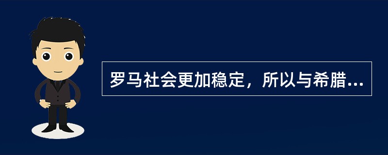 罗马社会更加稳定，所以与希腊文化相比，罗马文化更偏重于感性的层面。