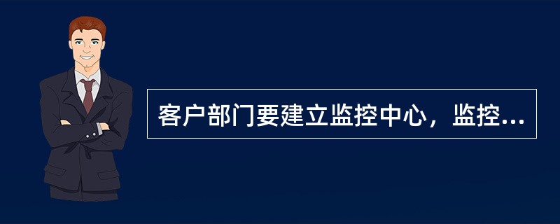 客户部门要建立监控中心，监控已发生的信贷业务。