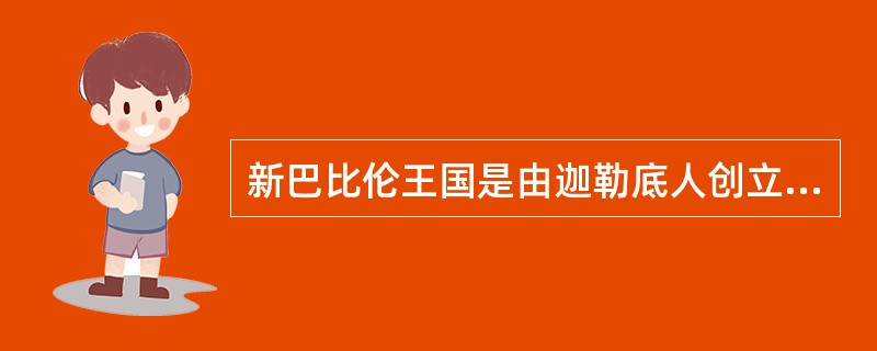 新巴比伦王国是由迦勒底人创立的。最著名的国王是（）。