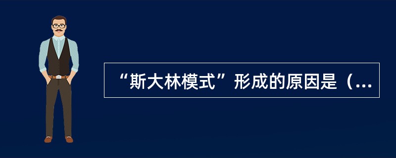 “斯大林模式”形成的原因是（）。①受资本主义国家的包围和战争威胁②斯大林的个人因