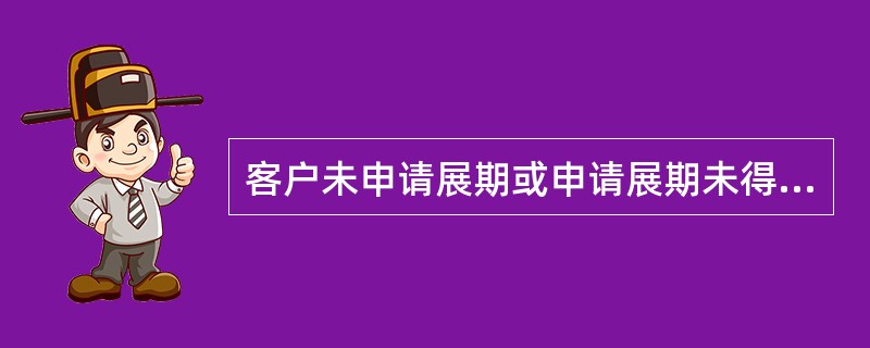 客户未申请展期或申请展期未得到批准，其贷款从到期日当日起，转入逾期贷款账户。