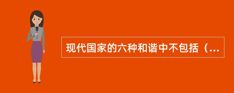 现代国家的六种和谐中不包括（）的和谐。