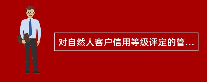 对自然人客户信用等级评定的管理表述正确的为：（）