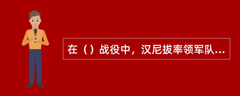 在（）战役中，汉尼拔率领军队翻过阿尔卑斯山从而取得了这次战役的胜利。