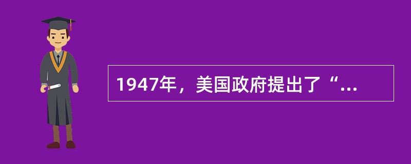 1947年，美国政府提出了“杜鲁门主义”，主张对苏联采取强硬政策。下列说法正确的