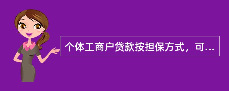 个体工商户贷款按担保方式，可分为（）。