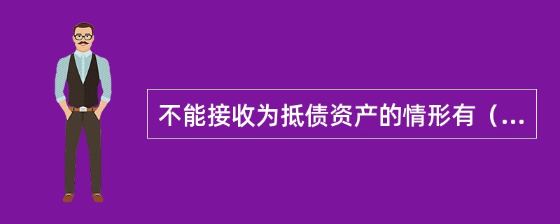 不能接收为抵债资产的情形有（）。