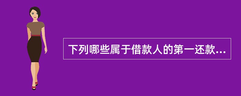 下列哪些属于借款人的第一还款来源（）。