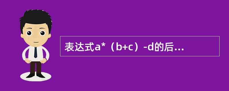 表达式a*（b+c）-d的后缀表达形式为（）。