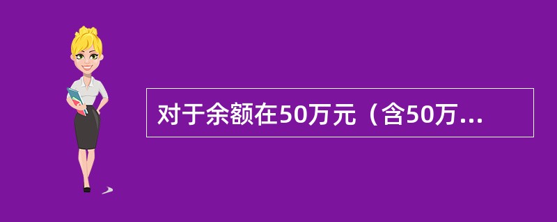 对于余额在50万元（含50万元）以下（农村信用社、村镇银行为（）万元（含）以下）