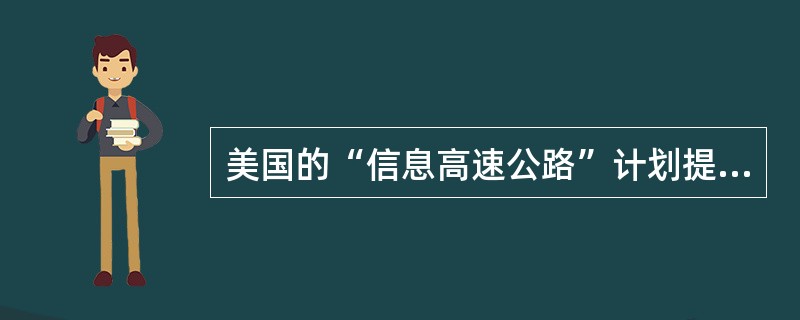 美国的“信息高速公路”计划提出：高速发展的全球信息基础设施将促进民主的原则，限制