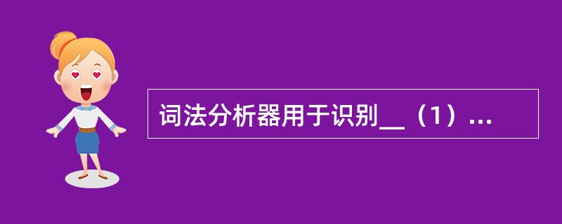 词法分析器用于识别__（1）__，常用的支持编译程序开发的工具Yacc，主要用于