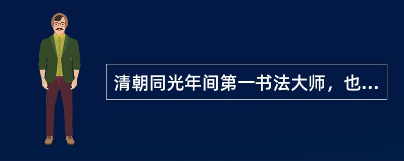 清朝同光年间第一书法大师，也是光绪帝老师的清朝著名大臣是（）。