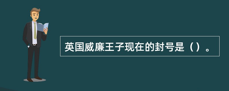 英国威廉王子现在的封号是（）。