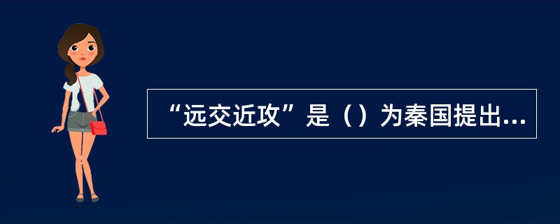 “远交近攻”是（）为秦国提出的外交策略。