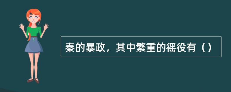 秦的暴政，其中繁重的徭役有（）