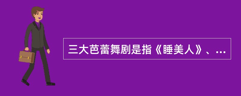 三大芭蕾舞剧是指《睡美人》、《胡桃夹子》还有哪一部？（）