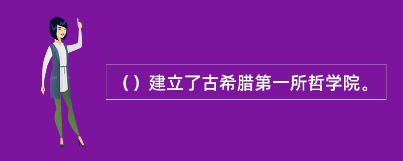 （）建立了古希腊第一所哲学院。