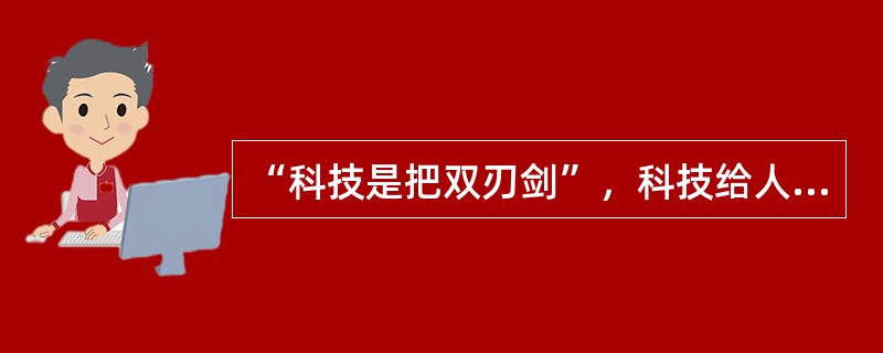 “科技是把双刃剑”，科技给人类造福的同时，也给人类的生存和发展带来祸害。下列不．