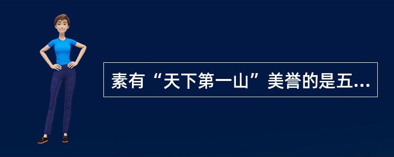 素有“天下第一山”美誉的是五岳中的（）。