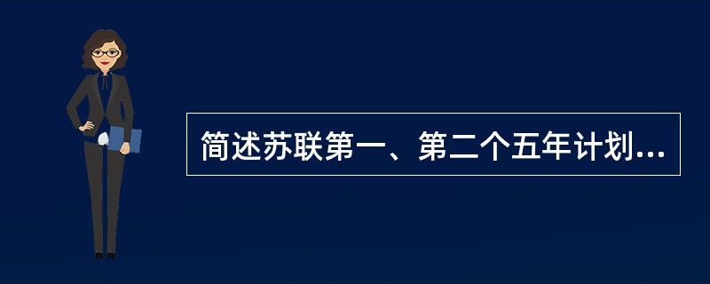 简述苏联第一、第二个五年计划的时间、领导者及重点和作用。