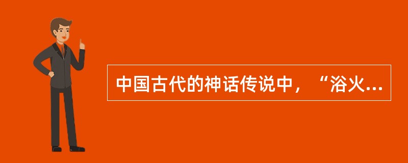 中国古代的神话传说中，“浴火重生”的不死鸟是（）。