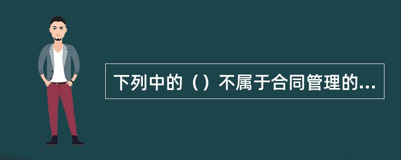 下列中的（）不属于合同管理的范畴。