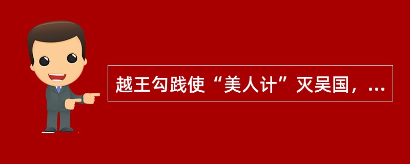 越王勾践使“美人计”灭吴国，请问“美人”指的是古代四大美女的（）。