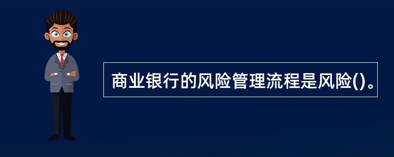 商业银行的风险管理流程是风险()。