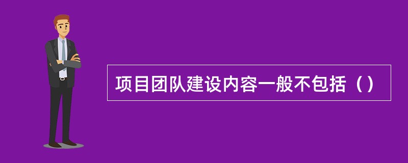 项目团队建设内容一般不包括（）
