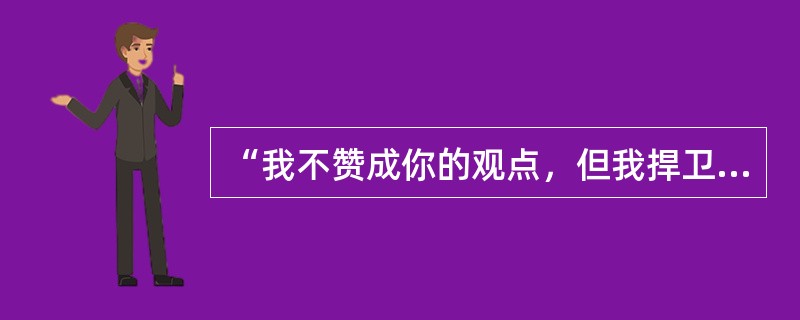 “我不赞成你的观点，但我捍卫你说话的权利。”这句话是谁的观点（）