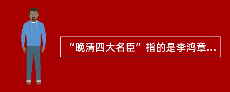 “晚清四大名臣”指的是李鸿章、张之洞、曾国藩和（）。