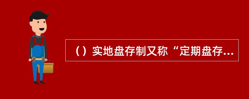（）实地盘存制又称“定期盘存制”，是指平时根据会计凭证在有关账簿中只登记存货的增