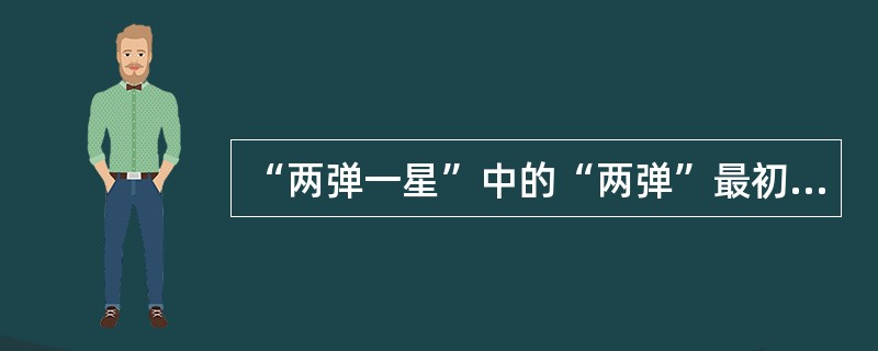 “两弹一星”中的“两弹”最初指的是氢弹和（）。