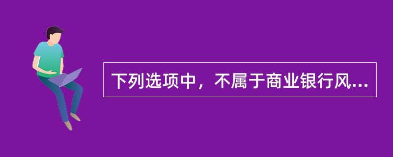 下列选项中，不属于商业银行风险管理的"三道防线"的是（）。