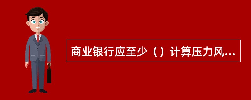 商业银行应至少（）计算压力风险价值，选用与商业银行自身的资产组合相关，给商业银行