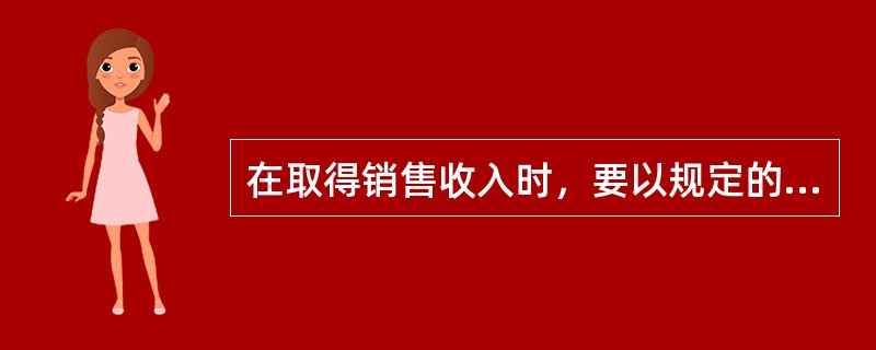 在取得销售收入时，要以规定的（）和（）的销售收入为依据计算营业税金。