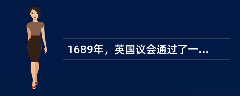 1689年，英国议会通过了一部法律文献，君主立宪制的资产阶级统治开始确立；100