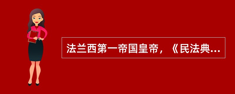 法兰西第一帝国皇帝，《民法典》的颁布这是欧洲哪位军事天才？（）