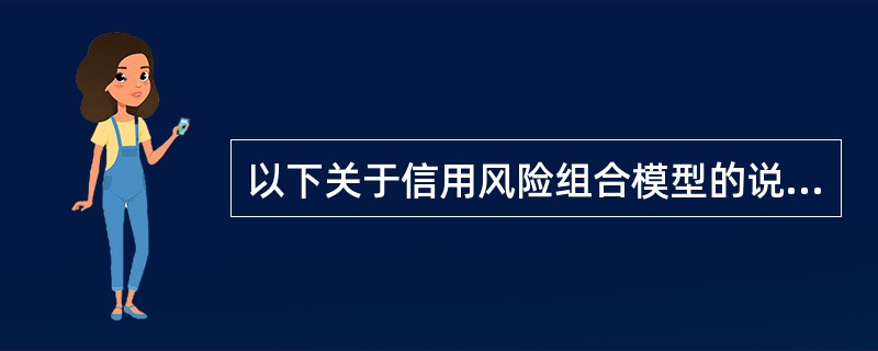 以下关于信用风险组合模型的说法，正确的有()。