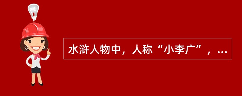 水浒人物中，人称“小李广”，曾大闹清风寨的是？（）