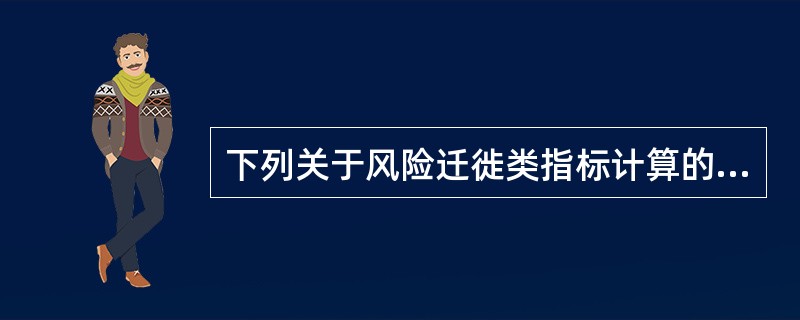 下列关于风险迁徙类指标计算的说法，不正确的是（）。