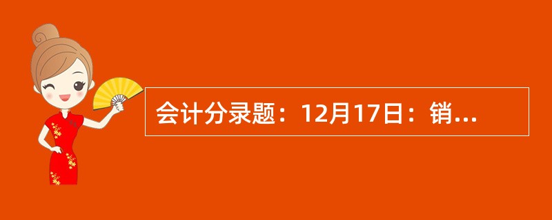 会计分录题：12月17日：销售A产品100件，单位售价320元；销售B产品240