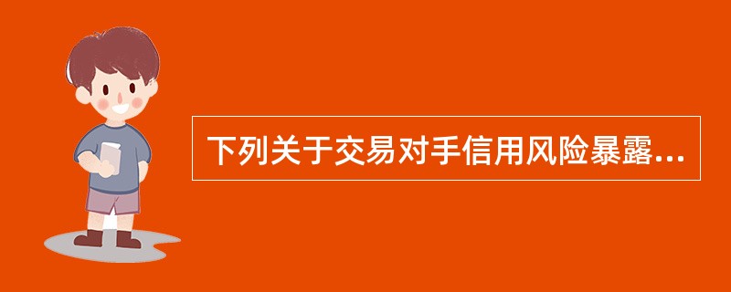 下列关于交易对手信用风险暴露的计量的说法，正确的有（）。