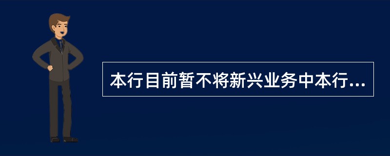 本行目前暂不将新兴业务中本行实质承担客户信用风险的类信贷业务纳入统一授信管理。