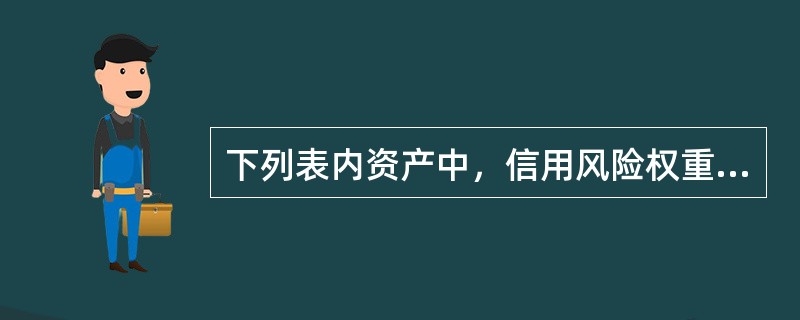 下列表内资产中，信用风险权重最小的是（）。