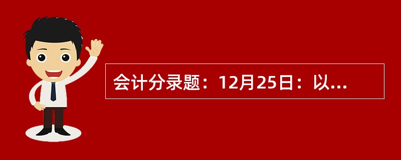 会计分录题：12月25日：以银行存款归还前欠前进工厂的货款。