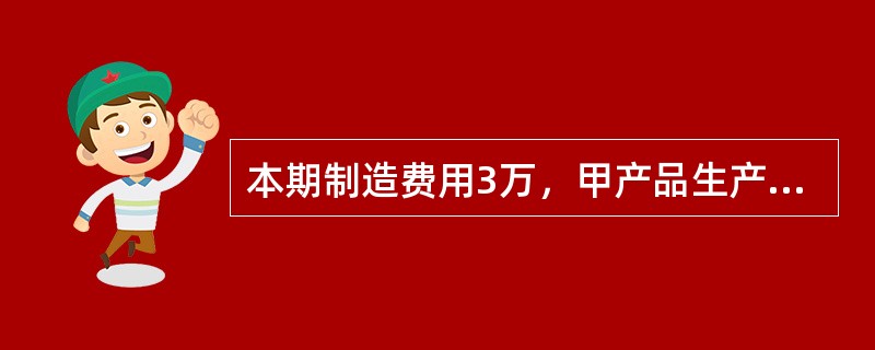 本期制造费用3万，甲产品生产工人工资4万2，乙产品工人工资1万8，分配的标准是生